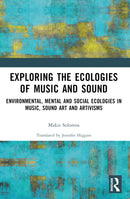 Exploring the Ecologies of Music and Sound : Environmental, Mental and Social Ecologies in Music, Sound Art and Artivisms-9781032184241