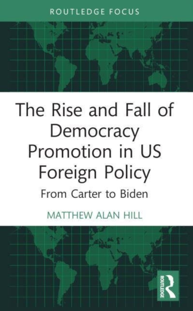 The Rise and Fall of Democracy Promotion in US Foreign Policy : From Carter to Biden-9781032184920