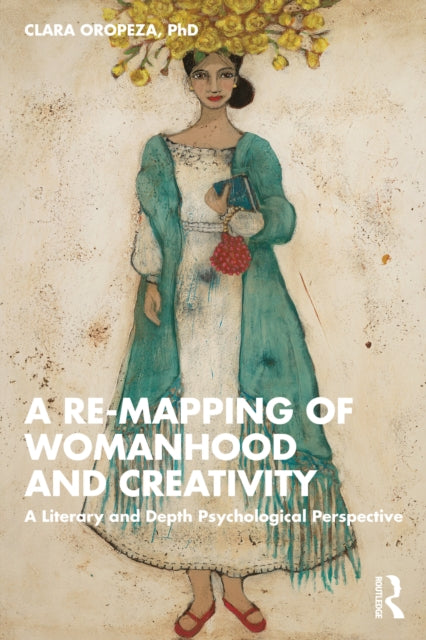 A Re-mapping of Womanhood and Creativity : A Literary and Depth Psychological Perspective-9781032187112
