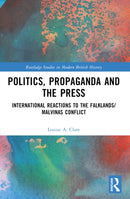 Politics, Propaganda and the Press : International Reactions to the Falklands/Malvinas Conflict-9781032198125
