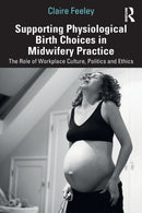 Supporting Physiological Birth Choices in Midwifery Practice : The Role of Workplace Culture, Politics and Ethics-9781032208275