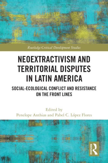 Neoextractivism and Territorial Disputes in Latin America : Social-ecological Conflict and Resistance on the Front Lines-9781032212401