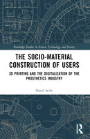 The Sociomaterial Construction of Users : 3D Printing and the Digitalization of the Prosthetics Industry-9781032217215