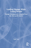 Leading Change While Loving People : Change Management Insights from the Non-profit Sector-9781032223520