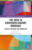 The Irish in Eighteenth-Century Bordeaux : Contexts, Relations, and Commodities-9781032228082
