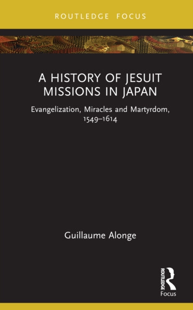 A History of Jesuit Missions in Japan : Evangelization, Miracles and Martyrdom, 1549-1614-9781032229775