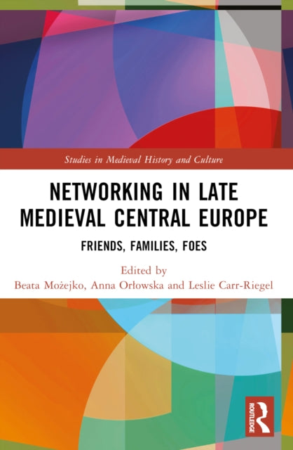 Networking in Late Medieval Central Europe : Friends, Families, Foes-9781032244228