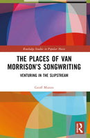 The Places of Van Morrison's Songwriting : Venturing in the Slipstream-9781032253954