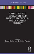 Greek Tragedy, Education, and Theatre Practices in the UK Classics Ecology-9781032256788