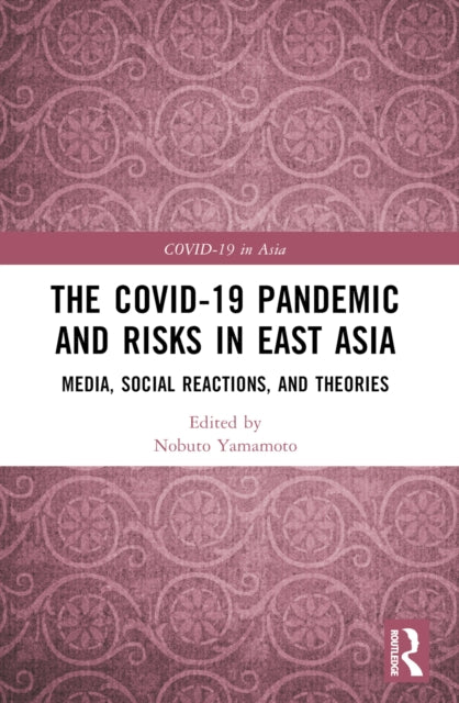 The COVID-19 Pandemic and Risks in East Asia : Media, Social Reactions, and Theories-9781032261386