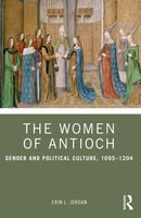 The Women of Antioch : Gender and Political Culture, 1095-1204-9781032266961