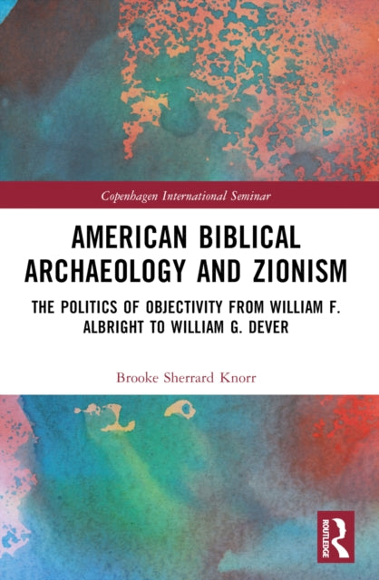 American Biblical Archaeology and Zionism : The Politics of Objectivity from William F. Albright to William G. Dever-9781032283210