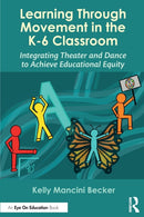 Learning Through Movement in the K-6 Classroom : Integrating Theater and Dance to Achieve Educational Equity-9781032283258