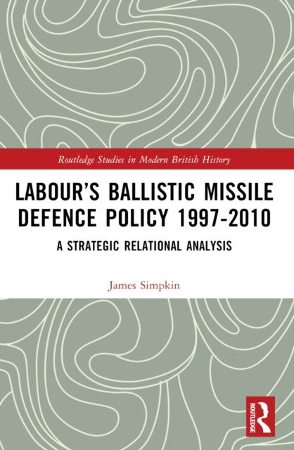 Labour's Ballistic Missile Defence Policy 1997-2010 : A Strategic Relational Analysis-9781032289281