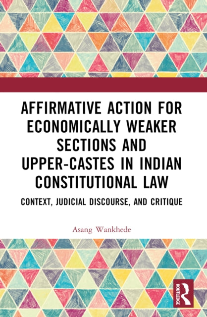 Affirmative Action for Economically Weaker Sections and Upper-Castes in Indian Constitutional Law : Context, Judicial Discourse, and Critique-9781032303581