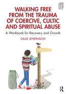 Walking Free from the Trauma of Coercive, Cultic and Spiritual Abuse : A Workbook for Recovery and Growth-9781032305875