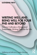 Writing Well and Being Well for Your PhD and Beyond : How to Cultivate a Strong and Sustainable Writing Practice for Life-9781032310817