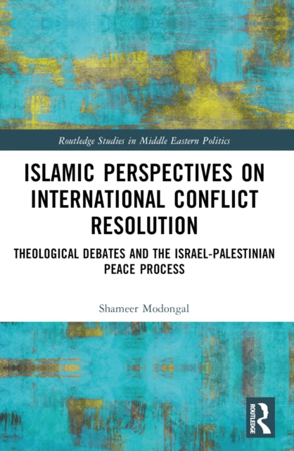 Islamic Perspectives on International Conflict Resolution : Theological Debates and the Israel-Palestinian Peace Process-9781032315508
