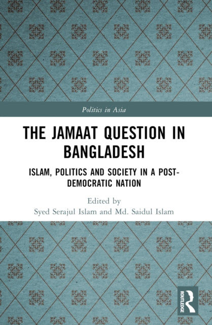 The Jamaat Question in Bangladesh : Islam, Politics and Society in a Post-Democratic Nation-9781032316390