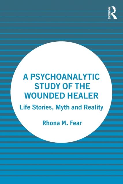 A Psychoanalytic Study of the Wounded Healer : Life Stories, Myth and Reality-9781032327365