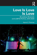 Love Is Love Is Love : Broadway Musicals and LGBTQ Politics, 2010-2020-9781032329475