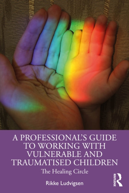 A Professional's Guide to Working with Vulnerable and Traumatised Children : The Healing Circle-9781032345345