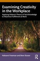 Examining Creativity in the Workplace : Applying Polanyi's Theory of Tacit Knowledge to Maximize Fulfillment at Work-9781032345772