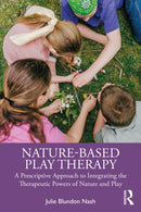 Nature-Based Play Therapy : A Prescriptive Approach to Integrating the Therapeutic Powers of Nature and Play-9781032360584
