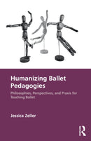 Humanizing Ballet Pedagogies : Philosophies, Perspectives, and Praxis for Teaching Ballet-9781032365749