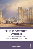 The Doctor's World : The Life and Times of Claver Morris, 1659 - 1727-9781032367651