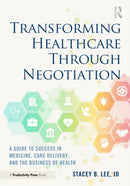 Transforming Healthcare Through Negotiation : A Guide to Success in Medicine, Care Delivery, and the Business of Health-9781032372426
