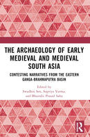 The Archaeology of Early Medieval and Medieval South Asia : Contesting Narratives from the Eastern Ganga-Brahmaputra Basin-9781032374826