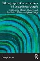 Ethnographic Constructions of Indigenous Others : Indigeneity, Climate Change, and the Limits of Western Epistemology-9781032377773