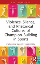 Violence, Silence, and Rhetorical Cultures of Champion-Building in Sports-9781032382739