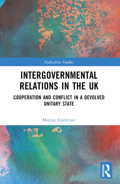 Intergovernmental Relations in the UK : Cooperation and Conflict in a Devolved Unitary State-9781032394886