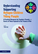 Understanding and Supporting Refugee Children and Young People : A Practical Resource for Teachers, Parents and Carers of Those Exposed to the Trauma of War-9781032405506
