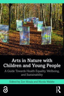 Arts in Nature with Children and Young People : A Guide Towards Health Equality, Wellbeing, and Sustainability-9781032412795
