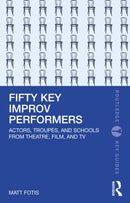 Fifty Key Improv Performers : Actors, Troupes, and Schools from Theatre, Film, and TV-9781032414218