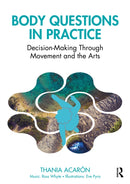 Body Questions in Practice : Decision-Making Through Movement and the Arts-9781032420448