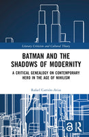 Batman and the Shadows of Modernity : A Critical Genealogy on Contemporary Hero in the Age of Nihilism-9781032423142