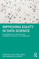 Improving Equity in Data Science : Re-Imagining the Teaching and Learning of Data in K-16 Classrooms-9781032428628