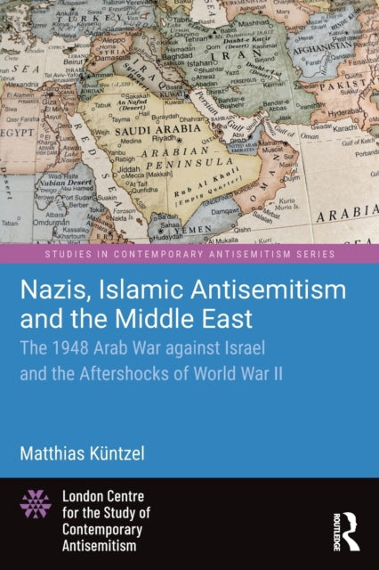 Nazis, Islamic Antisemitism and the Middle East : The 1948 Arab War against Israel and the Aftershocks of World War II-9781032437767