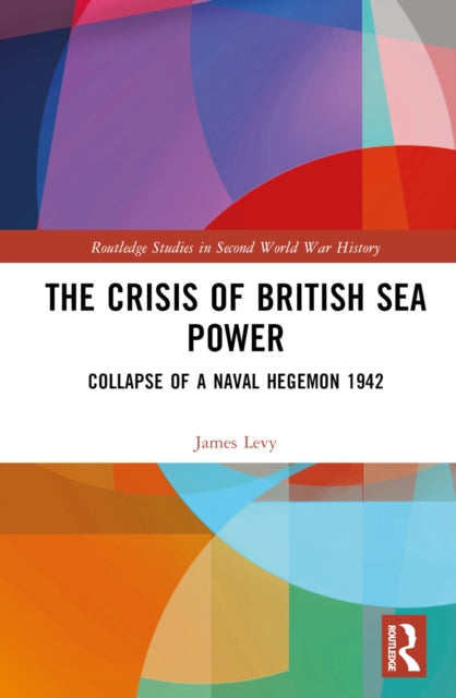 The Crisis of British Sea Power : The Collapse of a Naval Hegemon 1942-9781032437774