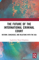 The Future of the International Criminal Court : Reform, Consensus, and Relations with the USA-9781032442501
