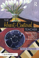 The Heart-Centered Teacher : Restoring Hope, Joy, and Possibility in Uncertain Times-9781032445502