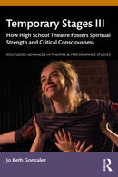 Temporary Stages III : How High School Theatre Fosters Spiritual Strength and Critical Consciousness-9781032454122