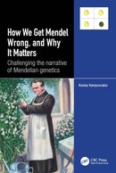 How we Get Mendel Wrong, and Why it Matters : Challenging the narrative of Mendelian genetics-9781032456904