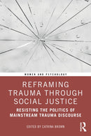 Reframing Trauma Through Social Justice : Resisting the Politics of Mainstream Trauma Discourse-9781032459899