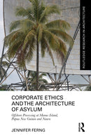 Corporate Ethics and the Architecture of Asylum : Offshore Processing at Manus Island, Papua New Guinea and Nauru-9781032461984