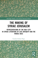 The Making of Syriac Jerusalem : Representations of the Holy City in Syriac Literature of Late Antiquity and the Middle Ages-9781032471020